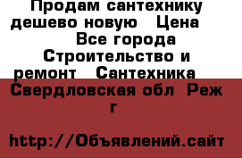 Продам сантехнику дешево новую › Цена ­ 20 - Все города Строительство и ремонт » Сантехника   . Свердловская обл.,Реж г.